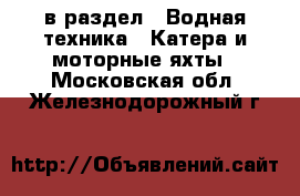  в раздел : Водная техника » Катера и моторные яхты . Московская обл.,Железнодорожный г.